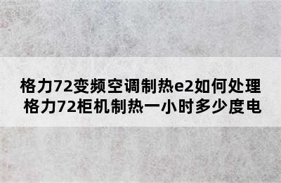 格力72变频空调制热e2如何处理 格力72柜机制热一小时多少度电